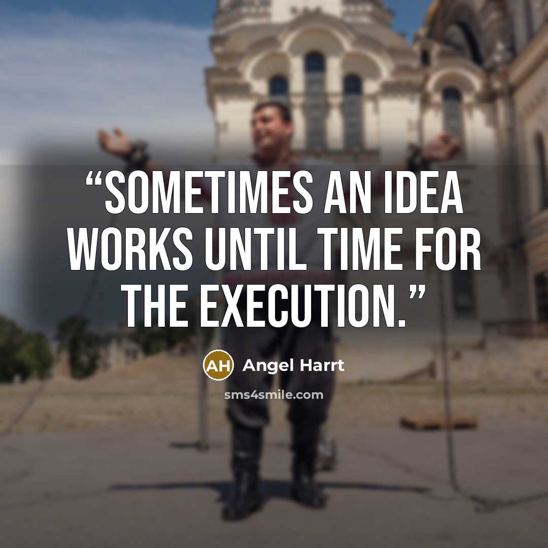 “Sometimes an idea works until time for the execution.” quote by Angel Harrt