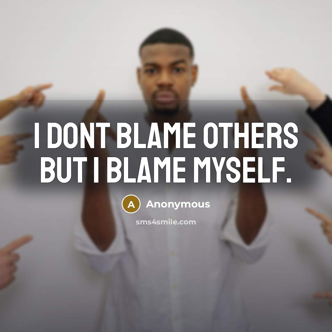 “I dont blame others But I blame myself.” quote by Anonymous