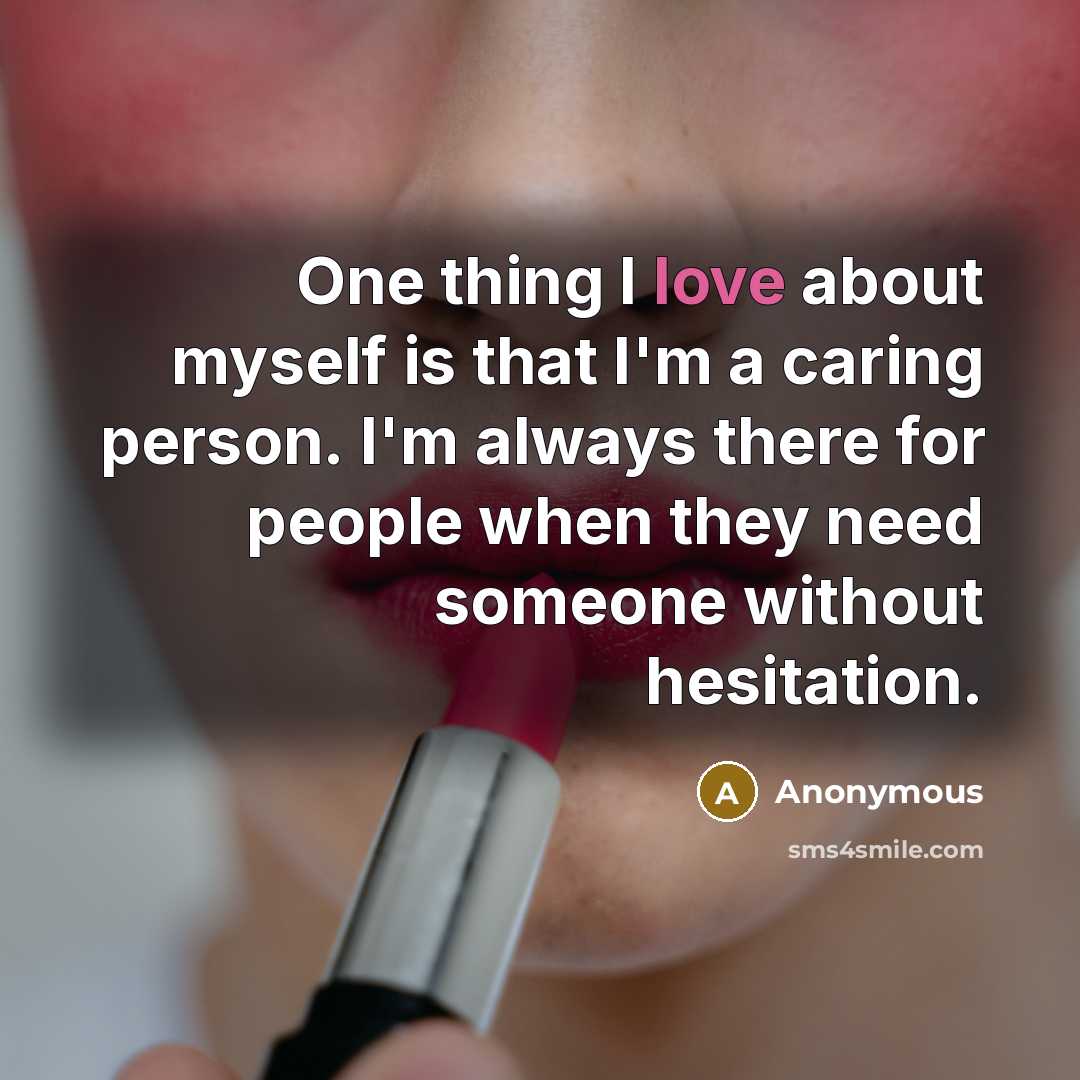 “One thing I love about myself is that I'm a caring person. I'm always there for people when they need someone without hesitation.” quote by Anonymous