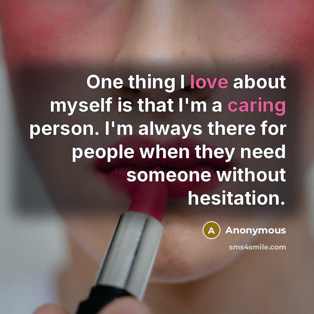 “One thing I love about myself is that I'm a caring person. I'm always there for people when they need someone without hesitation.” quote by Anonymous