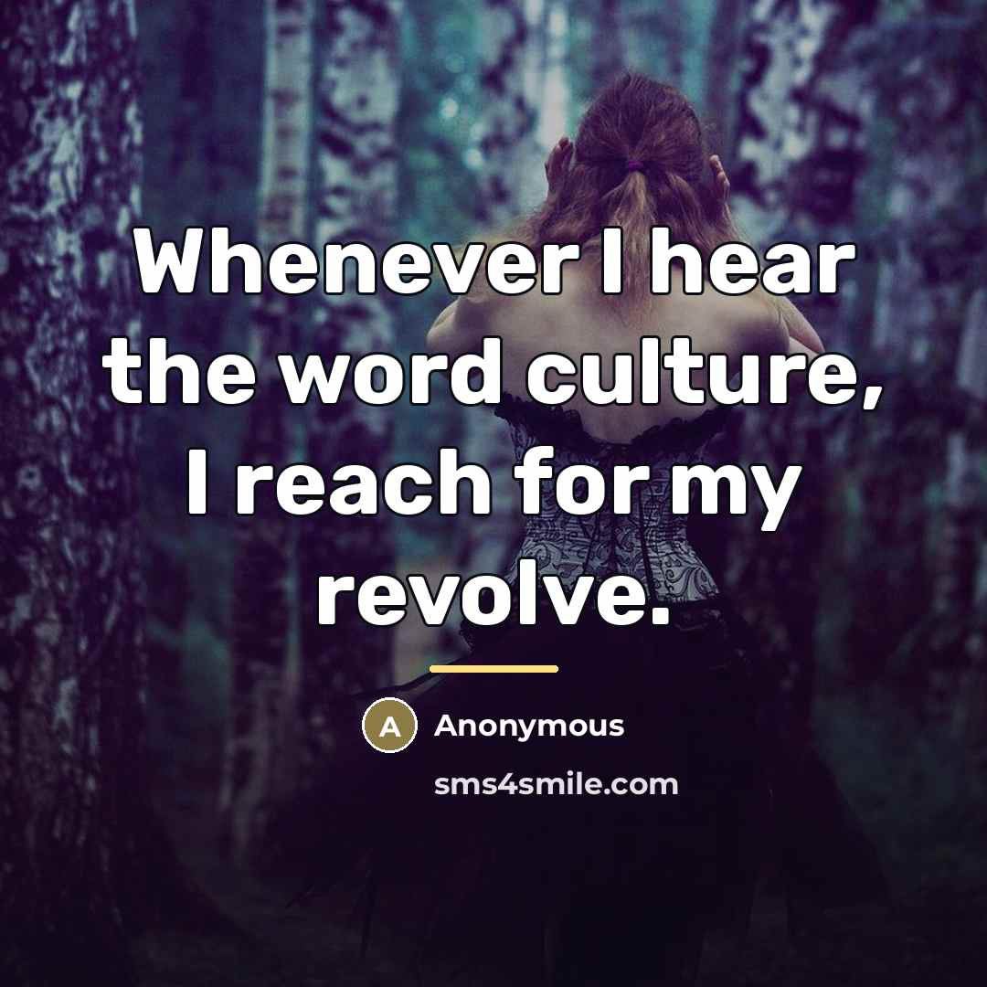“Whenever I hear the word culture, I reach for my…” quote by Anonymous