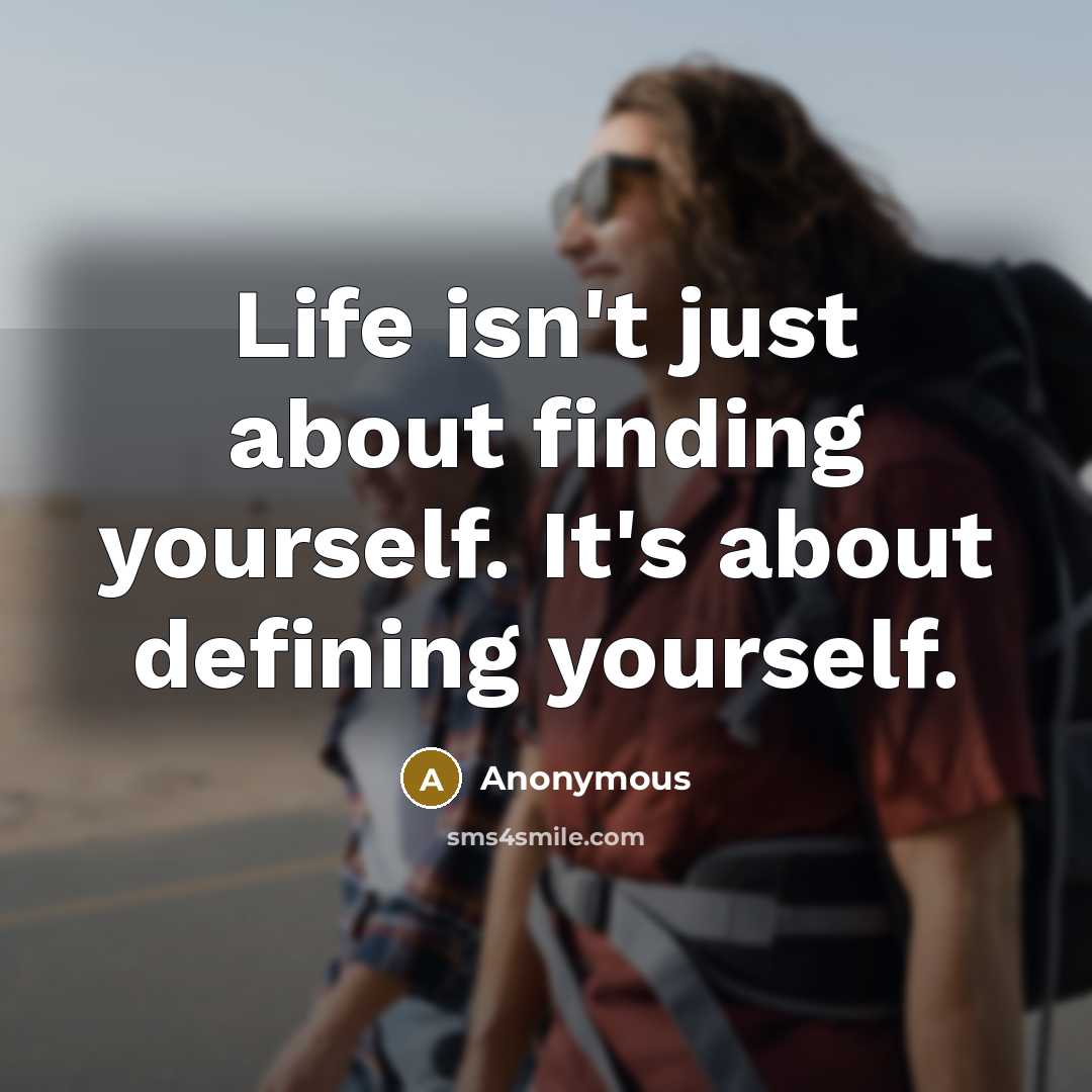 “Life isn't just about finding yourself. It's about defining yourself.” quote by Anonymous