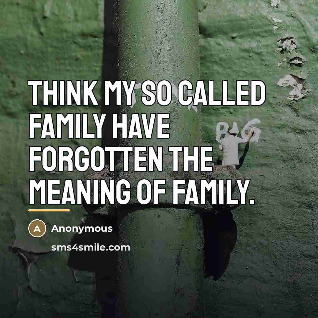 “Think my so called family have forgotten the meaning of family.” quote by Anonymous