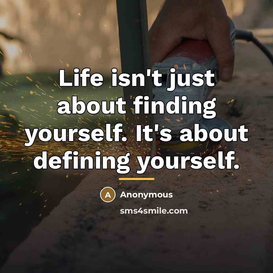 “Life isn't just about finding yourself. It's about defining yourself.…” quote by Anonymous
