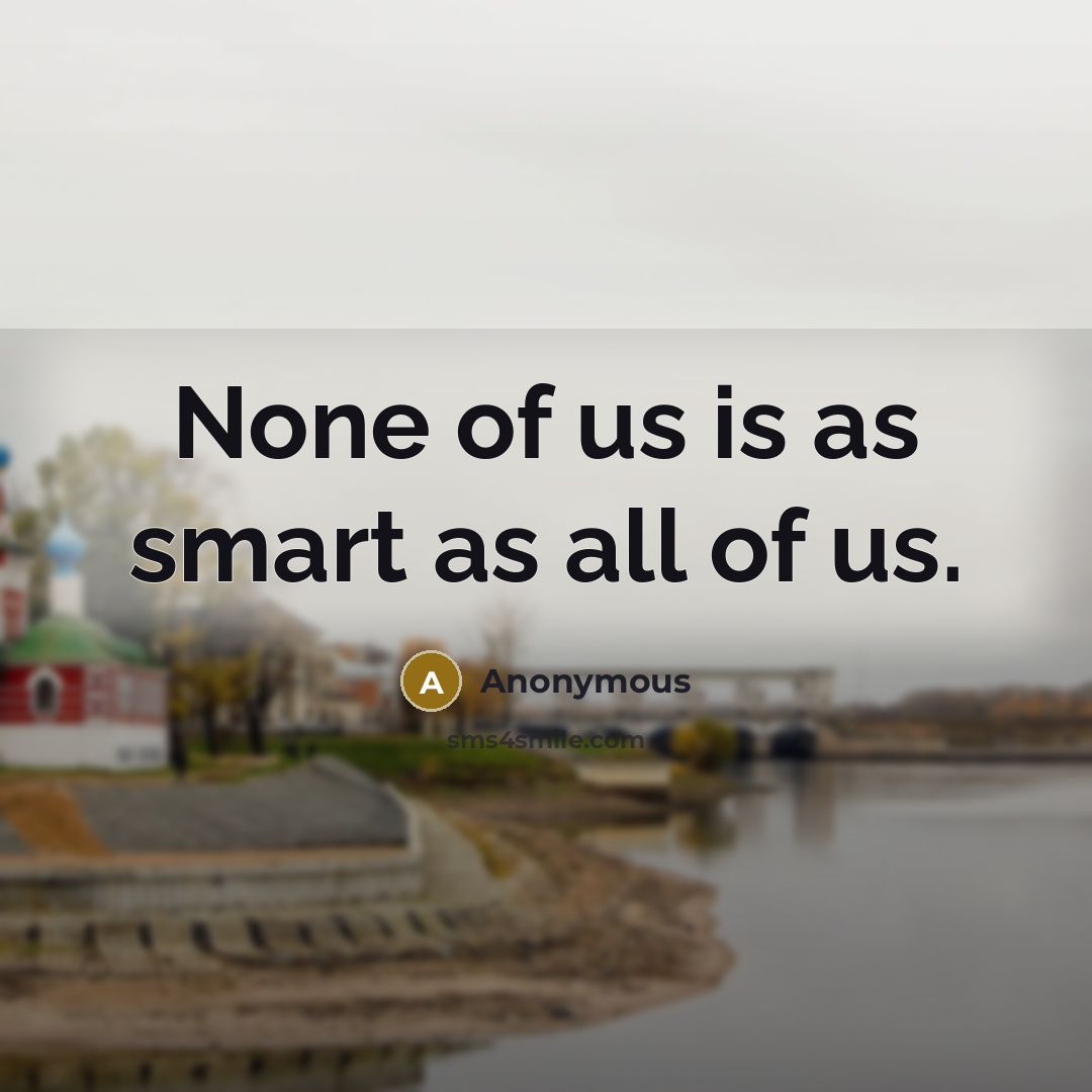 “None of us is as smart as all of us.…” quote by Anonymous