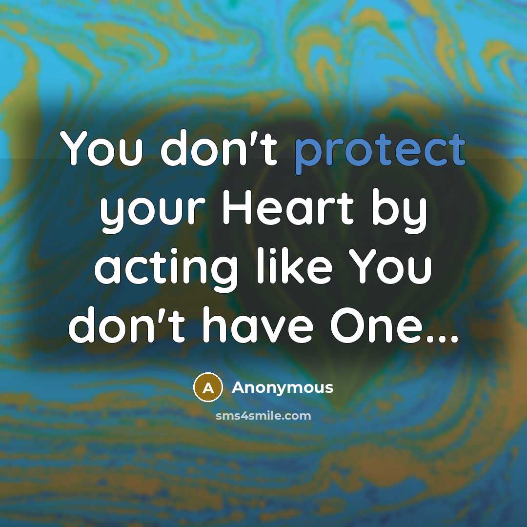 “You don't protect your Heart by acting like You don't have One...” quote by Anonymous