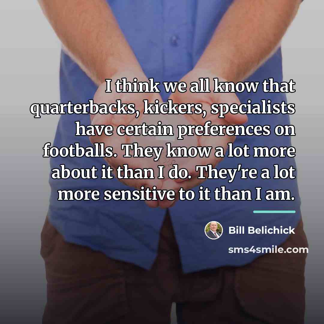 “I think we all know that quarterbacks, kickers, specialists have…” quote by Bill Belichick