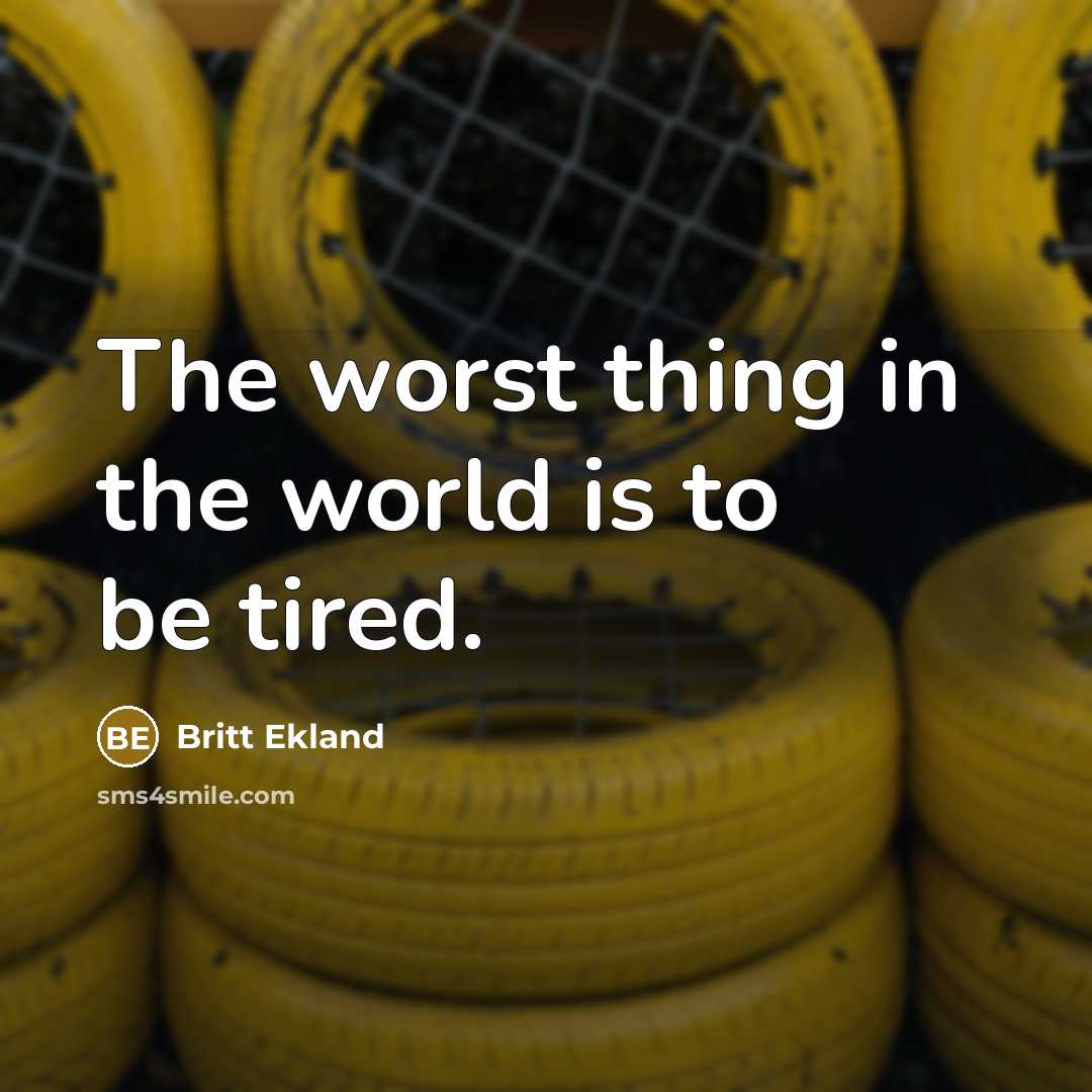 “The worst thing in the world is to be tired.” quote by Britt Ekland