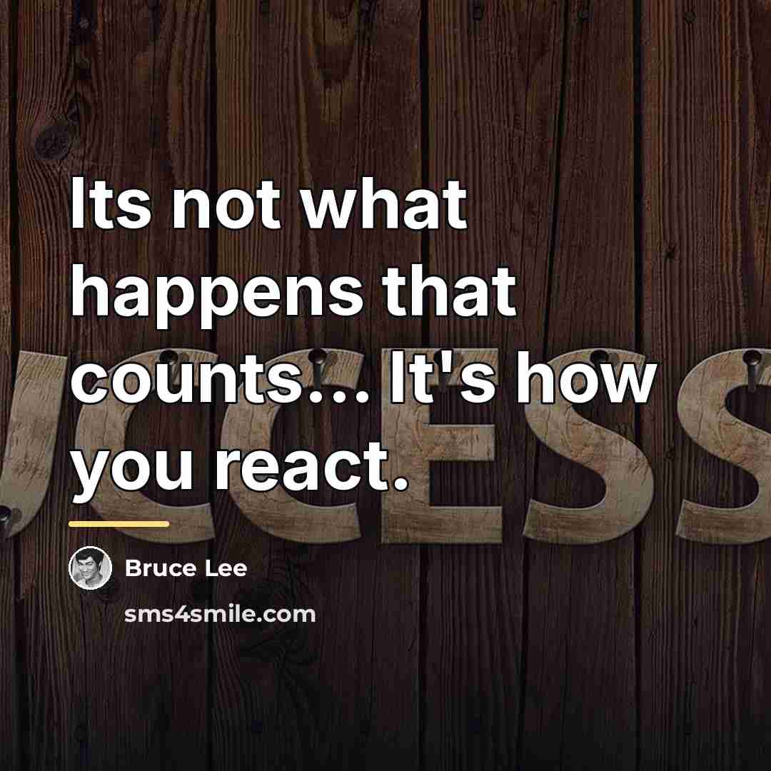“Its not what happens that counts... It's how you react.…” quote by Bruce Lee