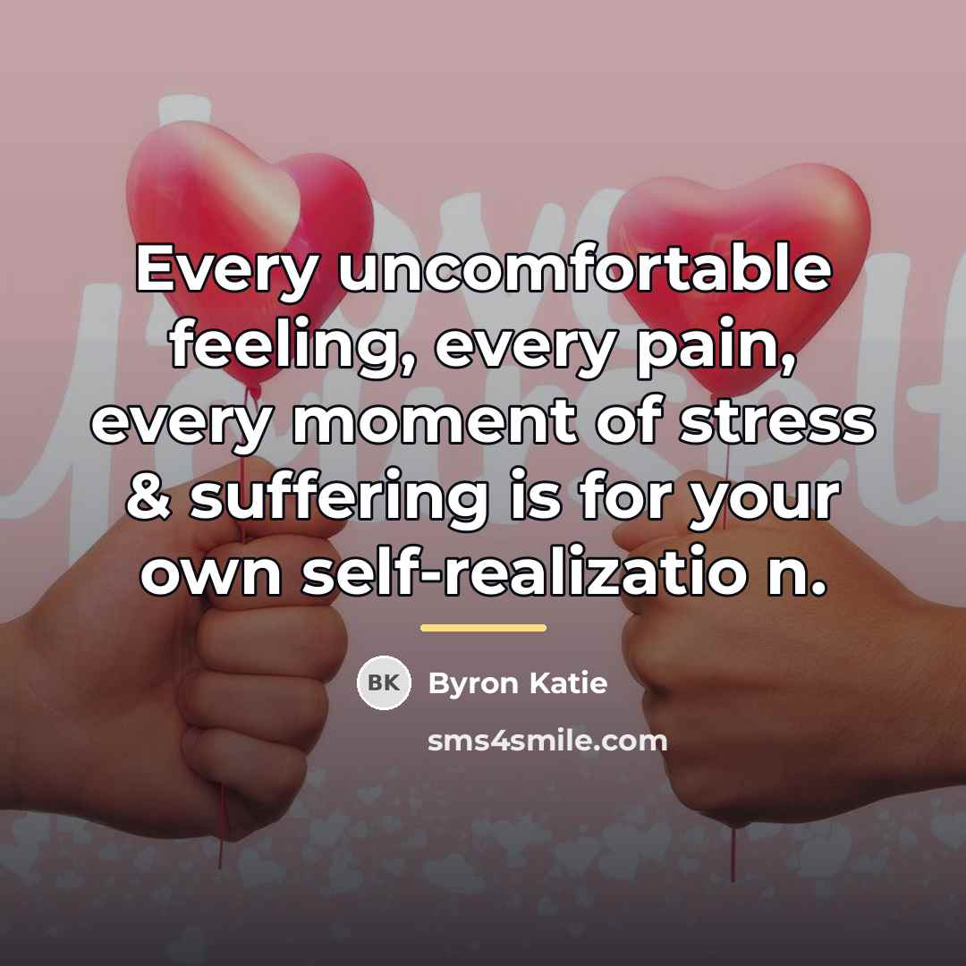 “Every uncomfortable feeling, every pain, every moment of stress &…” quote by Byron Katie