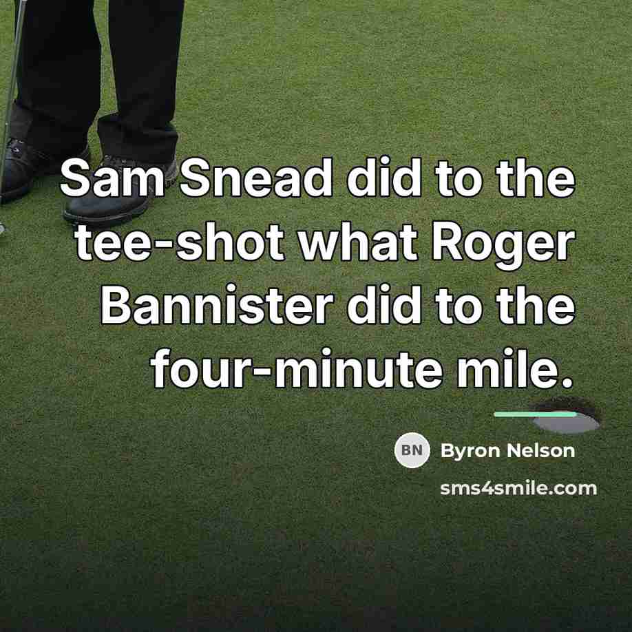 “Sam Snead did to the tee-shot what Roger Bannister did…” quote by Byron Nelson