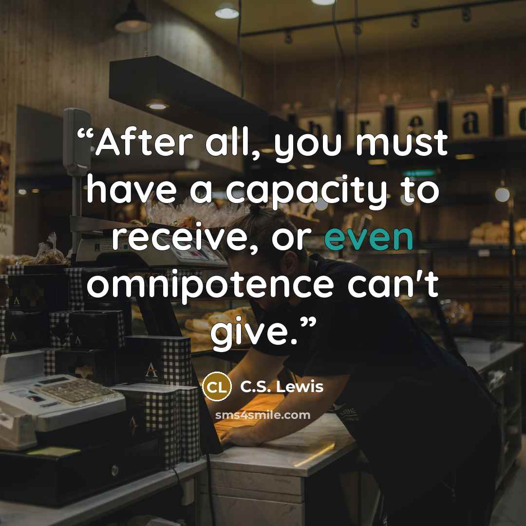“After all, you must have a capacity to receive, or even omnipotence can't give.” quote by C.S. Lewis