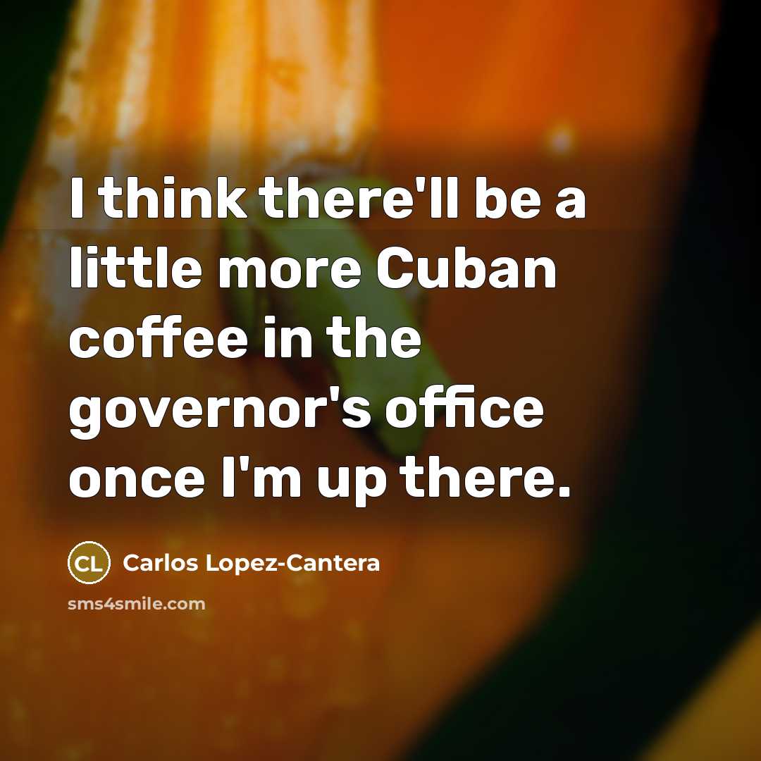“I think there'll be a little more Cuban coffee in…” quote by Carlos Lopez-Cantera