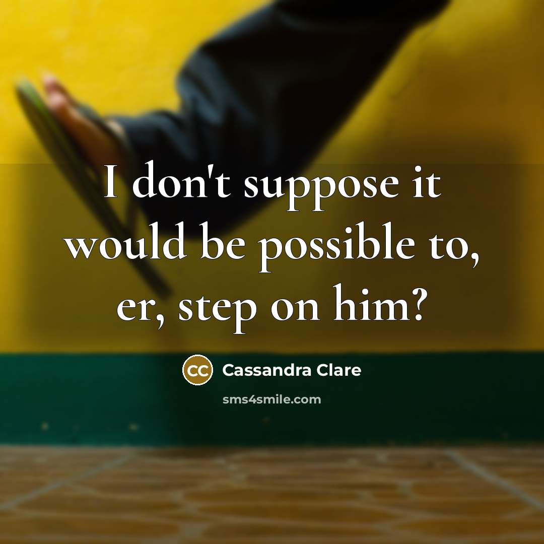 “I don't suppose it would be possible to, er, step on him?” quote by Cassandra Clare