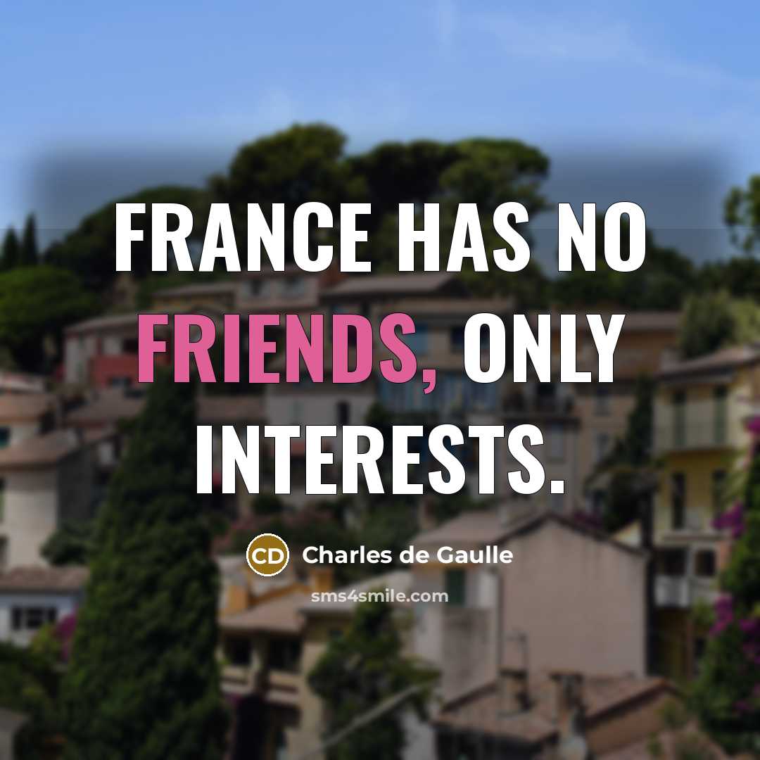 “France has no friends, only interests.…” quote by Charles de Gaulle
