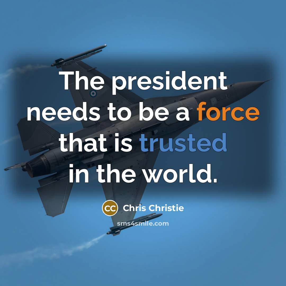 “The president needs to be a force that is trusted…” quote by Chris Christie
