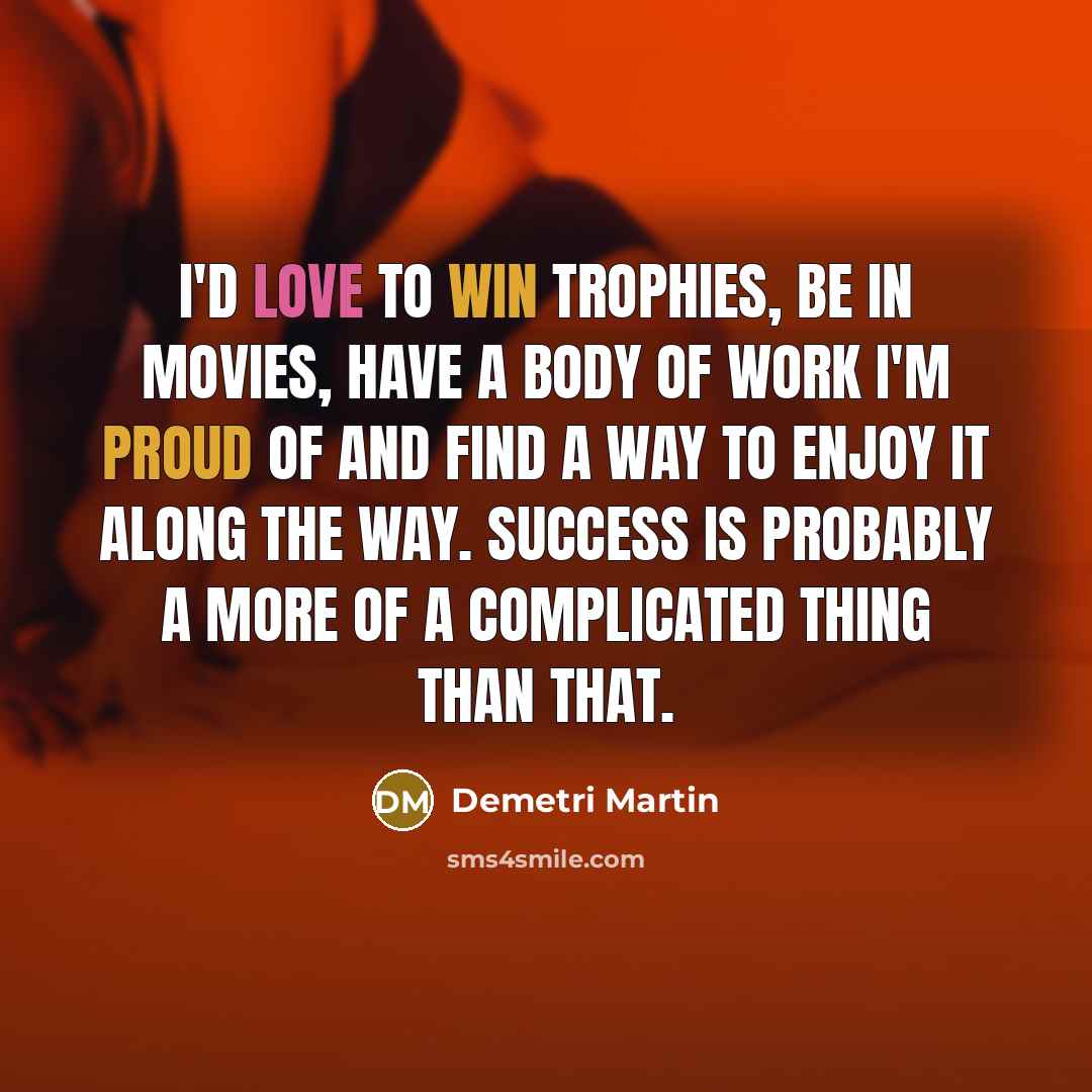 “I'd love to win trophies, be in movies, have a…” quote by Demetri Martin