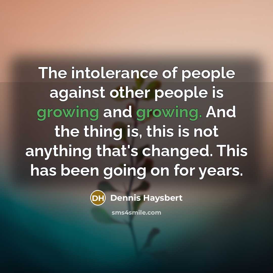 “The intolerance of people against other people is growing and…” quote by Dennis Haysbert