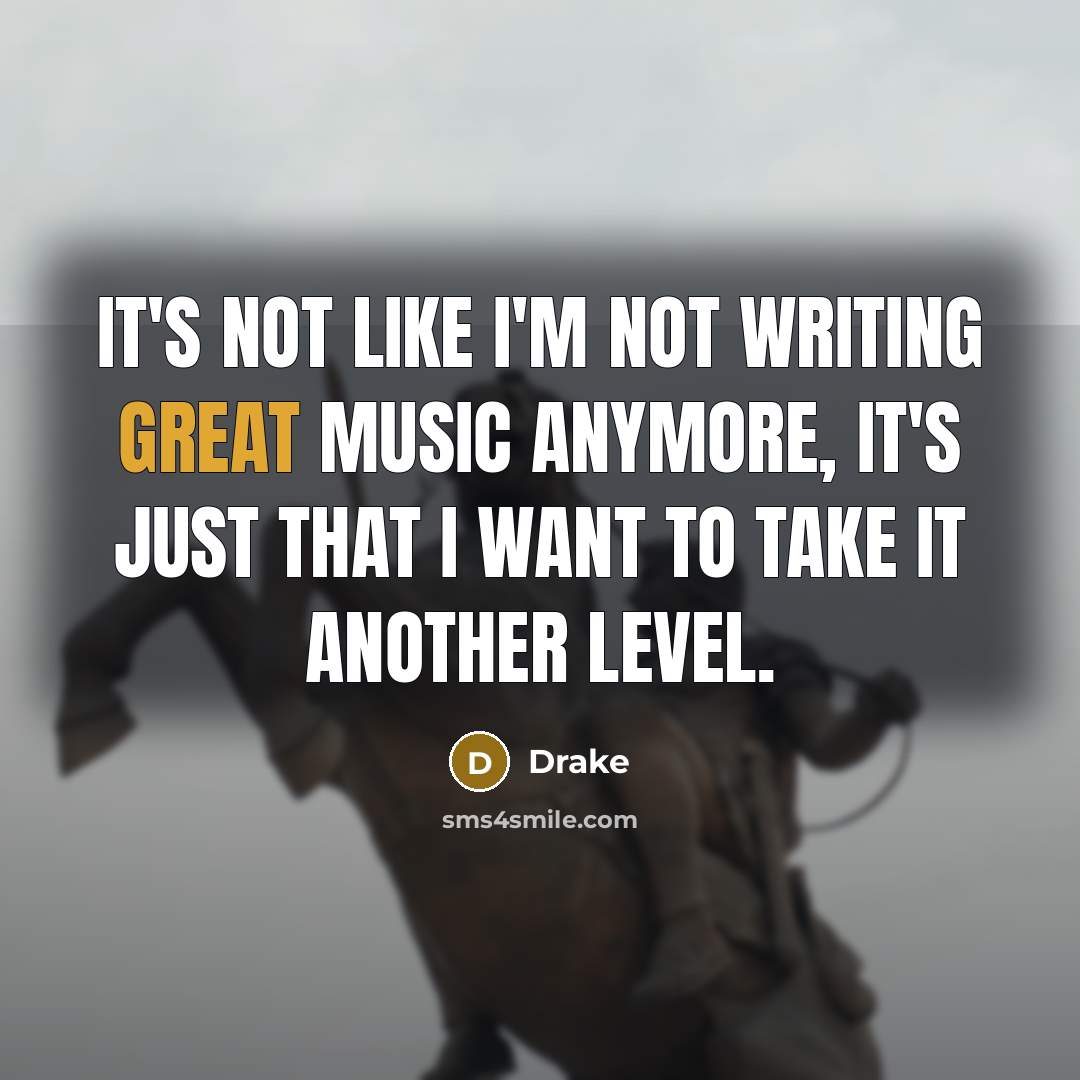 “It's not like I'm not writing great music anymore, it's…” quote by Drake