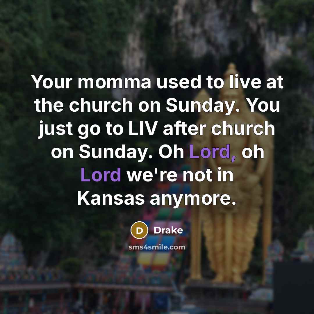 “Your momma used to live at the church on Sunday. You just go to LIV after church on Sunday. Oh Lord, oh Lord we're not in Kansas anymore.” quote by Drake