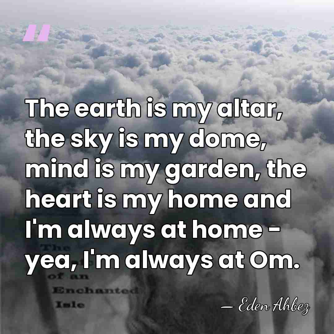 The earth is my altar, the sky is my dome, mind is&hellip; - Eden Ahbez