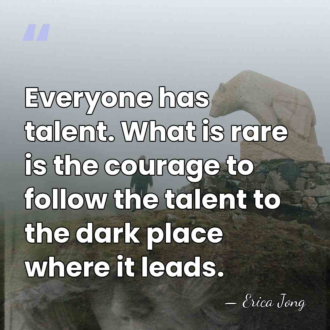 Everyone has talent. What is rare is the courage to follow the&hellip; - Erica Jong