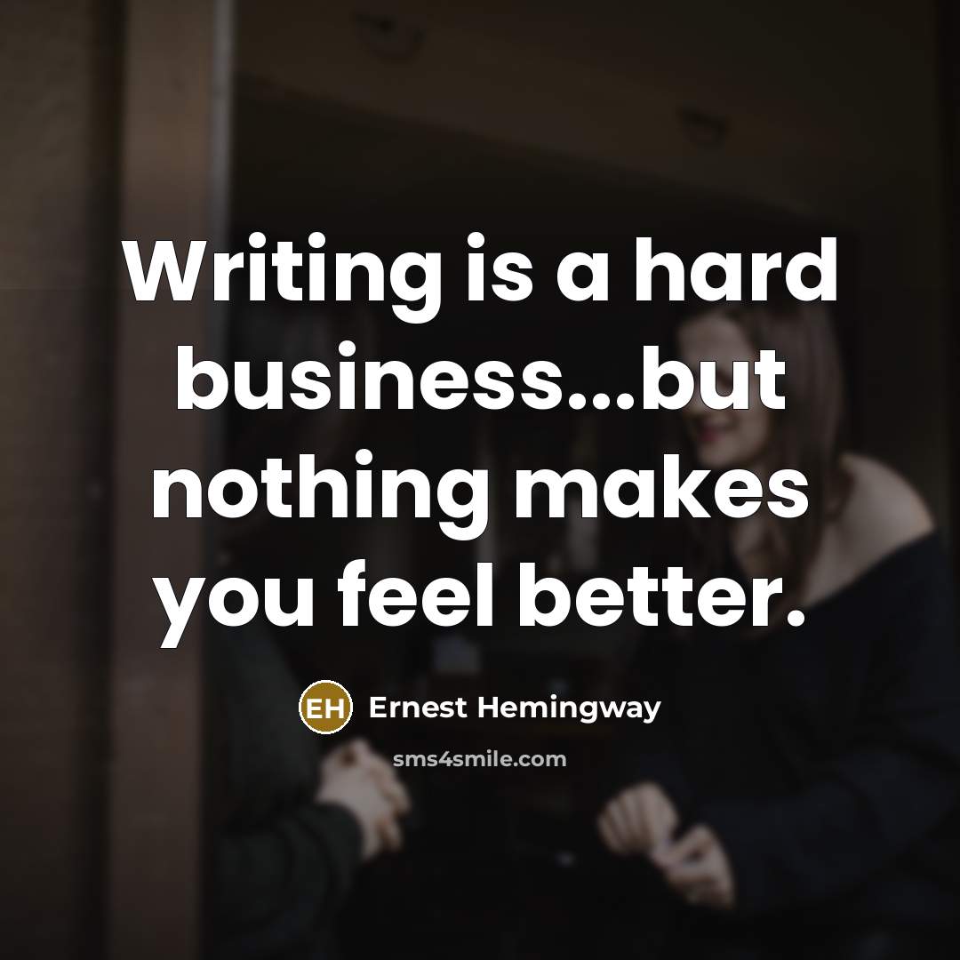 “Writing is a hard business...but nothing makes you feel better.…” quote by Ernest Hemingway