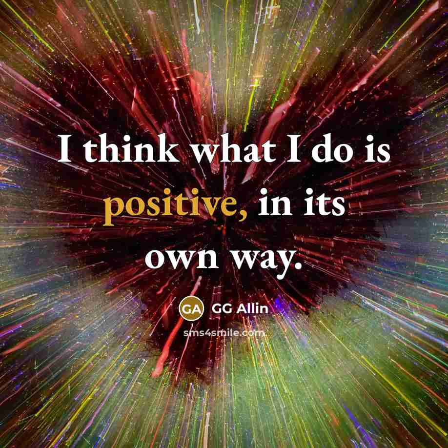“I think what I do is positive, in its own…” quote by GG Allin