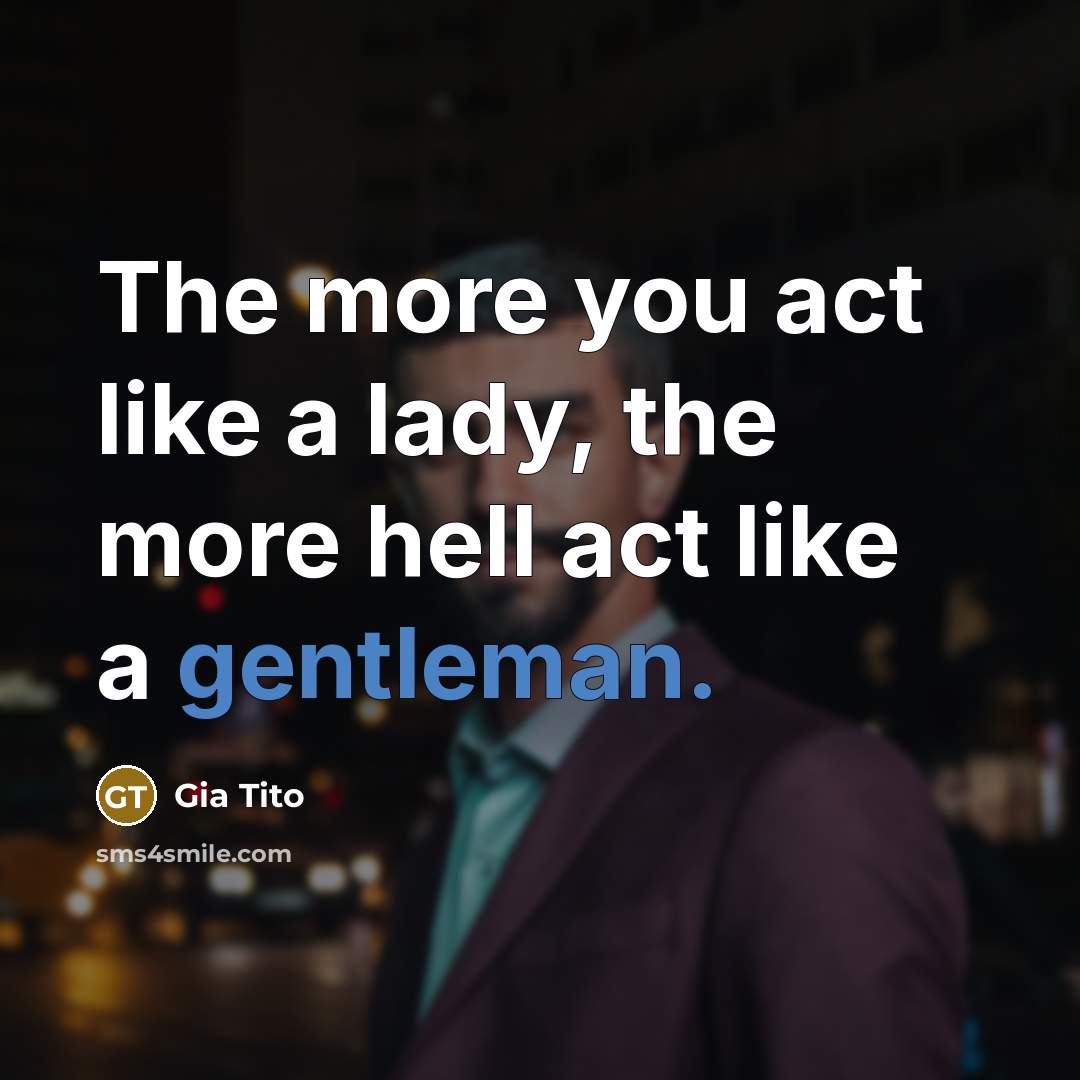 “The more you act like a lady, the more hell act like a gentleman.” quote by Gia Tito