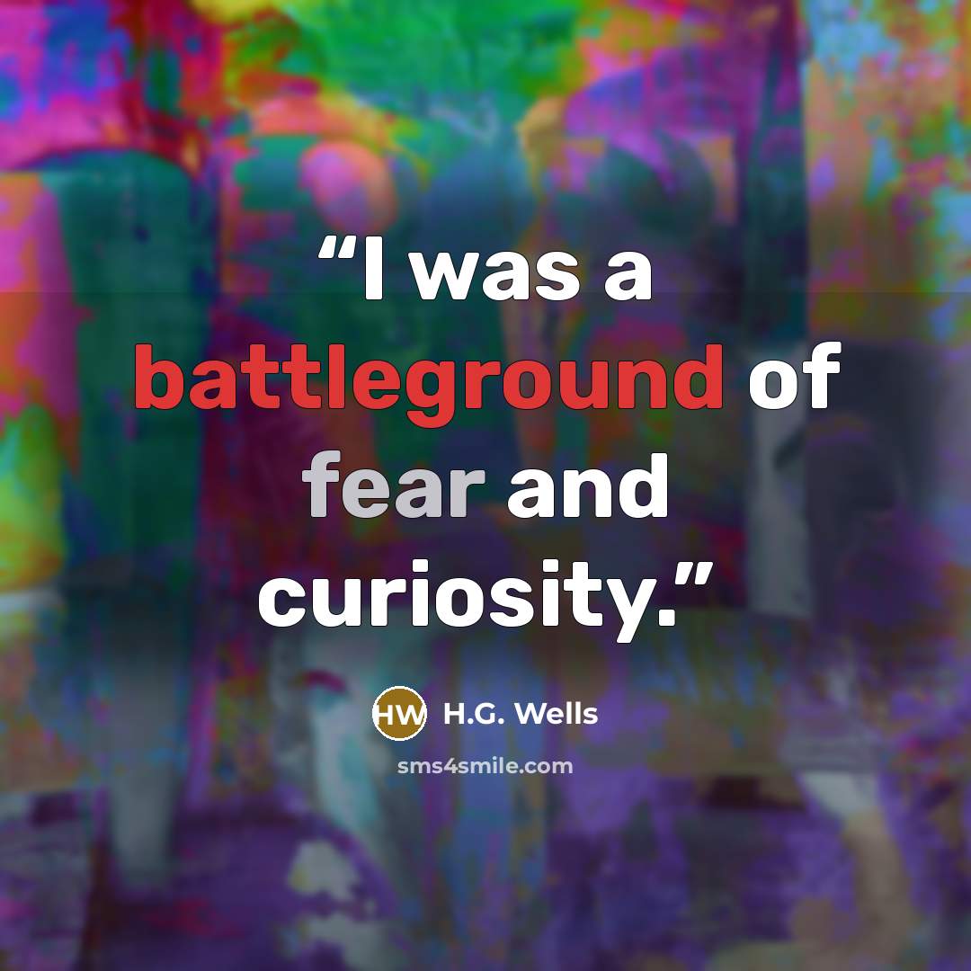 “I was a battleground of fear and curiosity.” quote by H.G. Wells