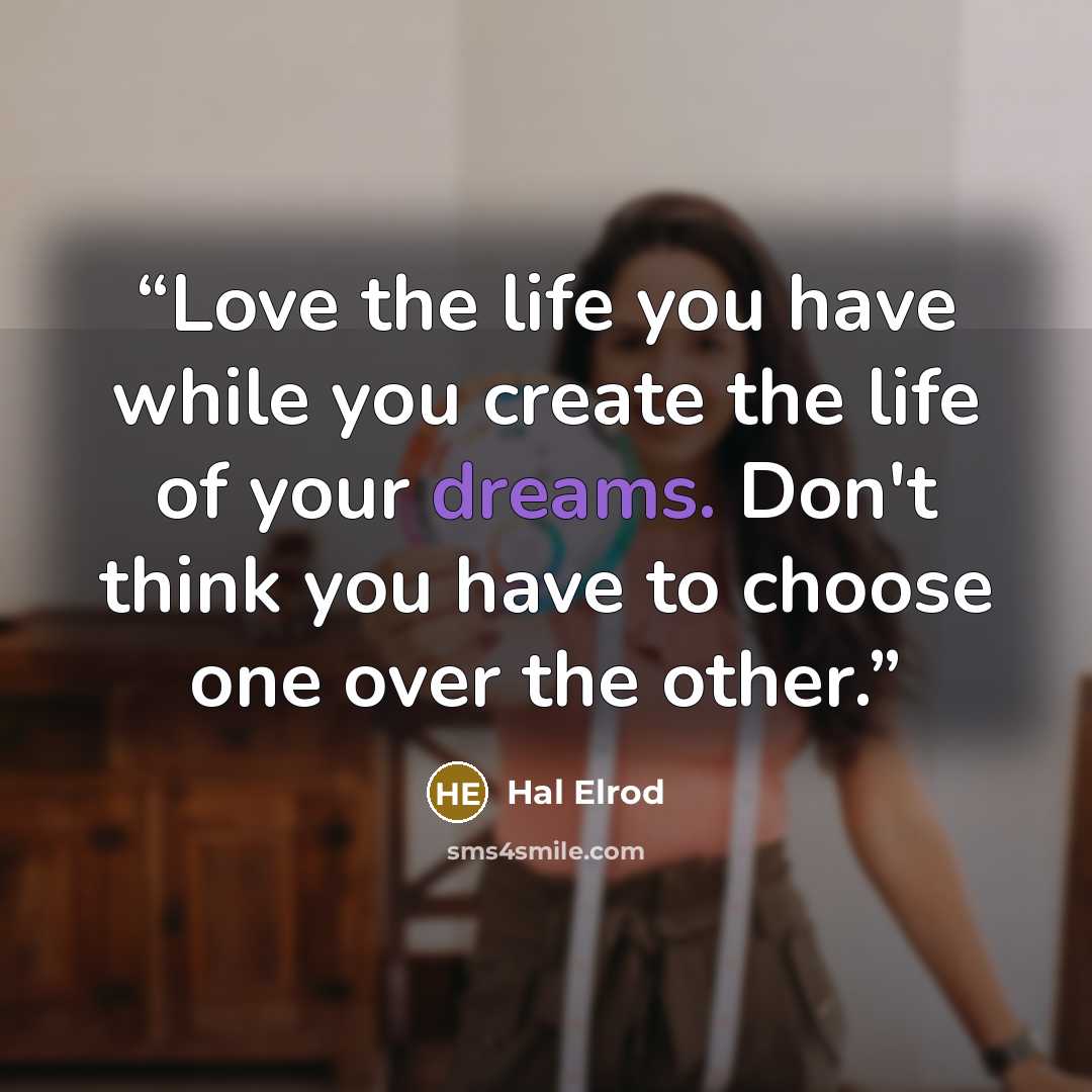 “Love the life you have while you create the life of your dreams. Don't think you have to choose one over the other.” quote by Hal Elrod