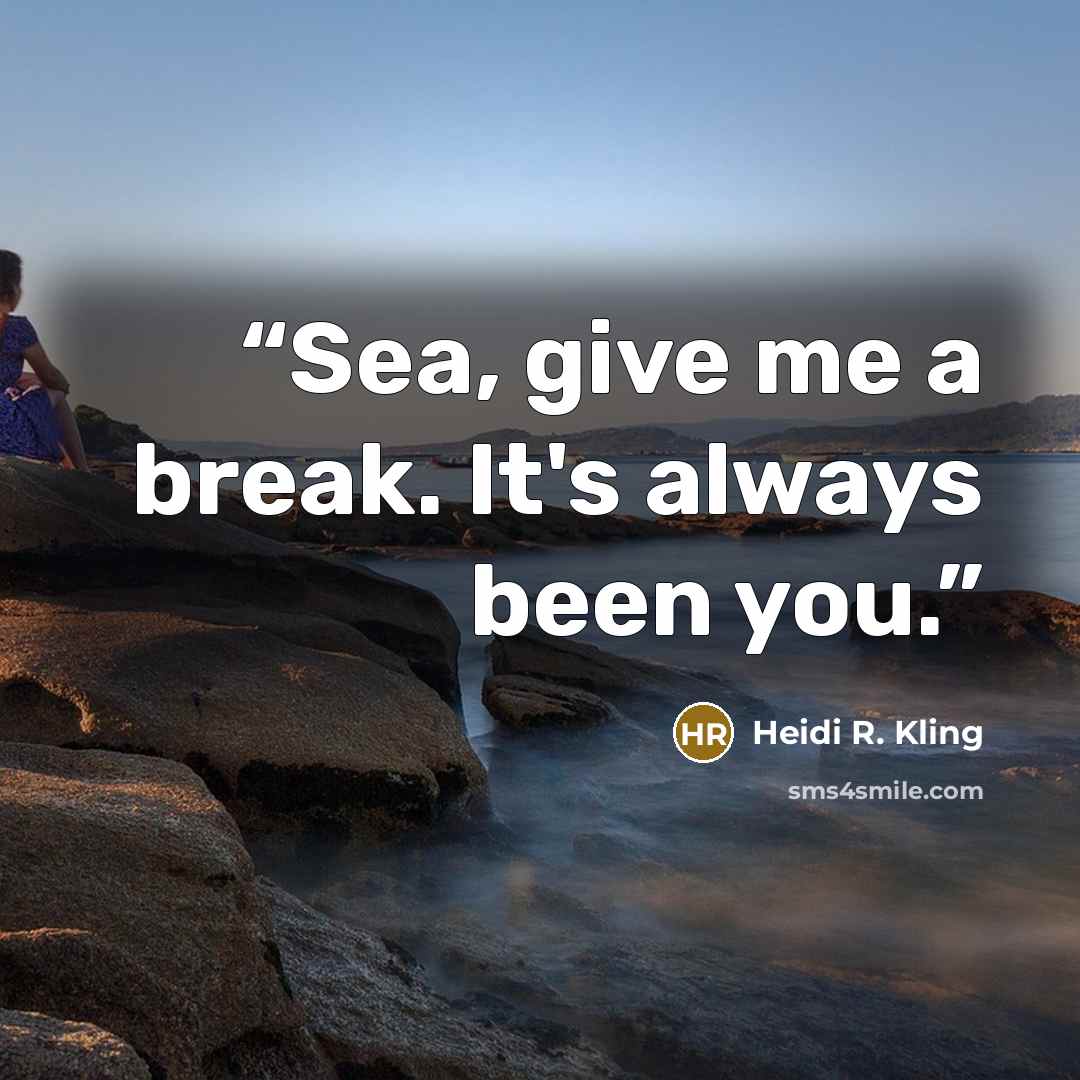 “Sea, give me a break. It's always been you.” quote by Heidi R. Kling