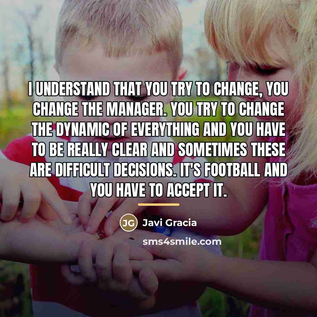 “I understand that you try to change, you change the…” quote by Javi Gracia