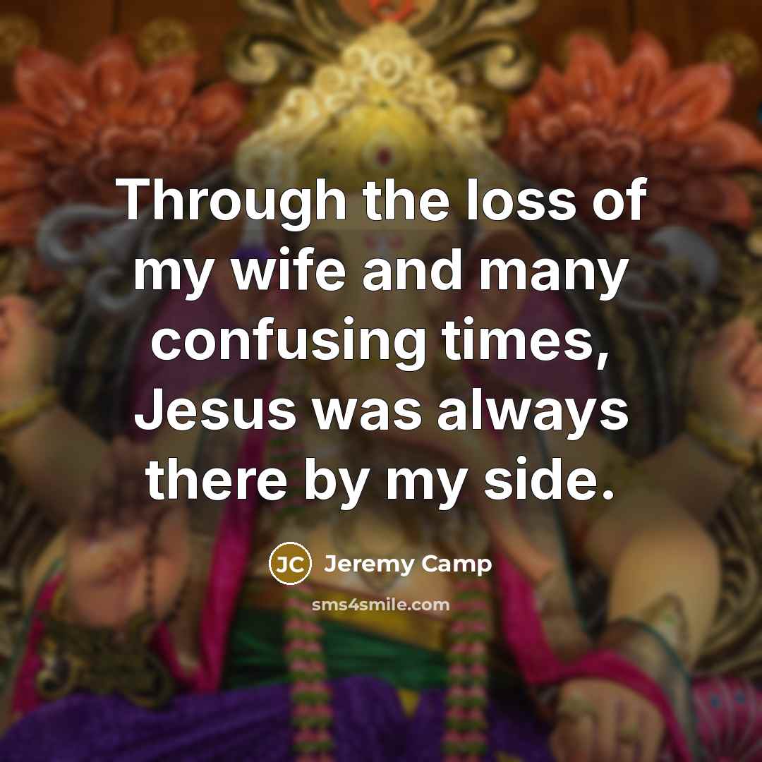 “Through the loss of my wife and many confusing times,…” quote by Jeremy Camp