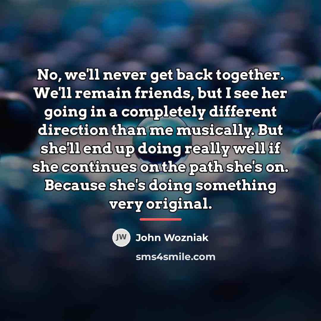 “No, we'll never get back together. We'll remain friends, but…” quote by John Wozniak
