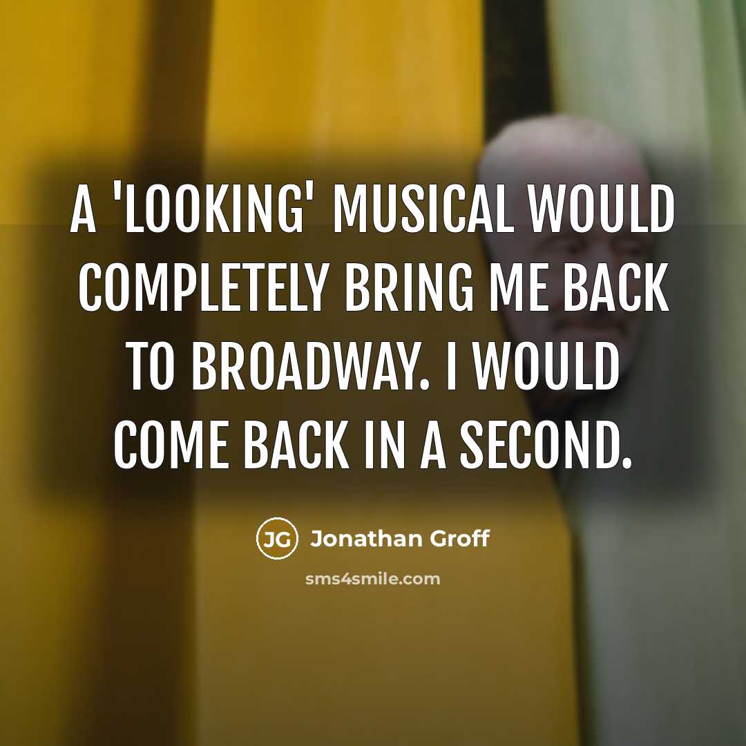 “A 'Looking' musical would completely bring me back to Broadway. I would come back in a second.” quote by Jonathan Groff