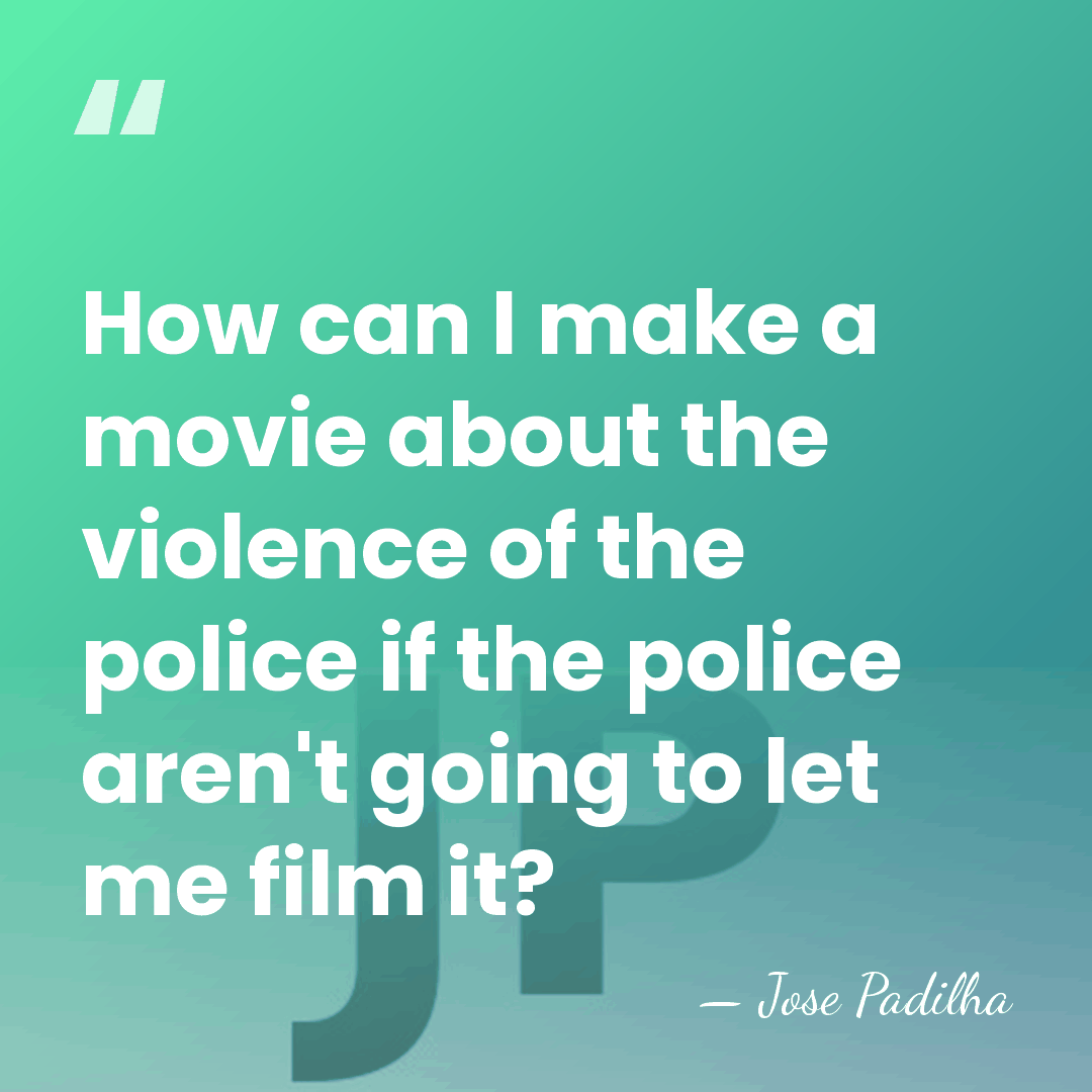 How can I make a movie about the violence of the police&hellip; - Jose Padilha