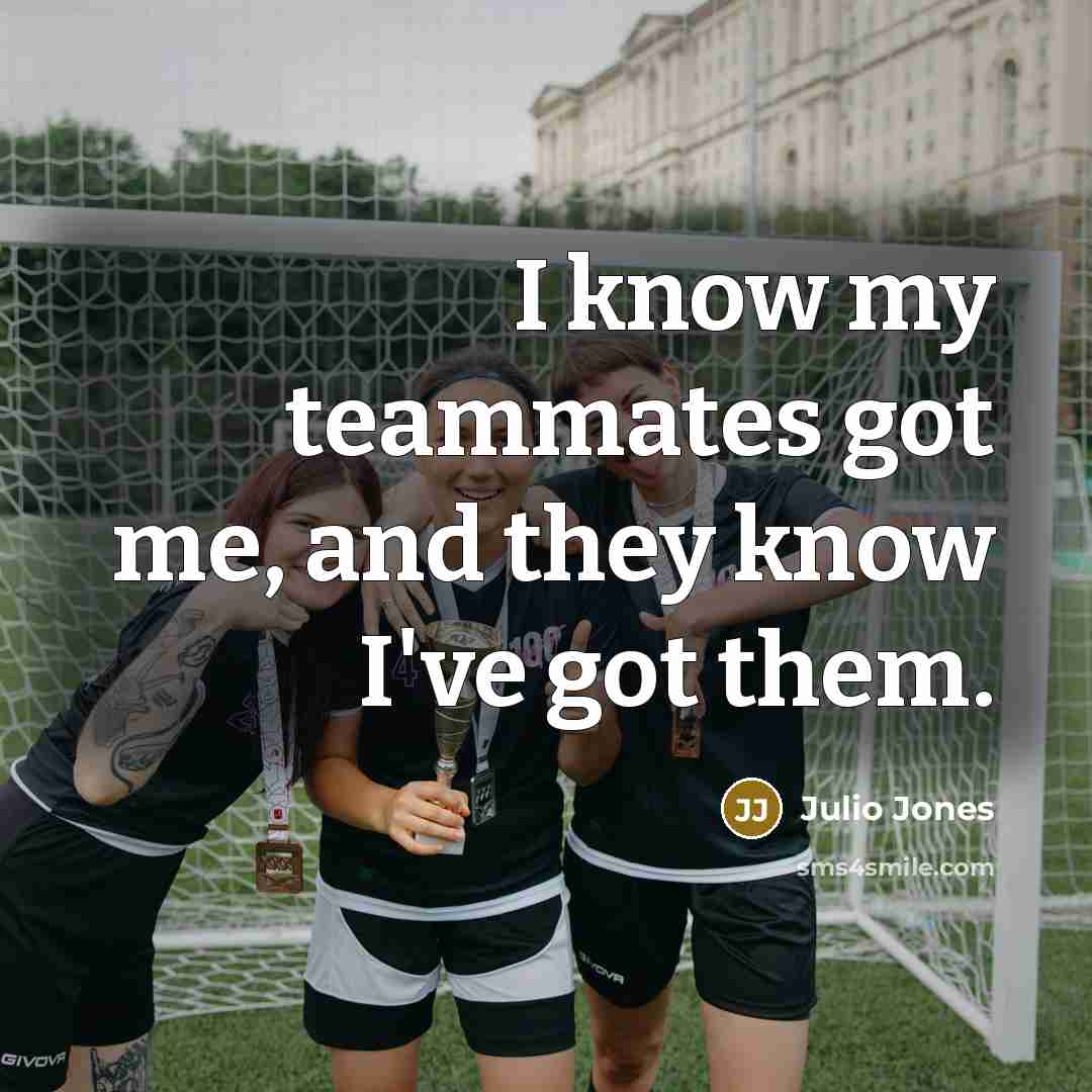 “I know my teammates got me, and they know I've…” quote by Julio Jones
