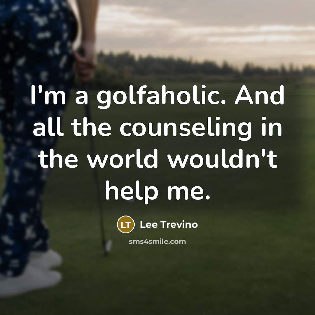 “I'm a golfaholic. And all the counseling in the world…” quote by Lee Trevino
