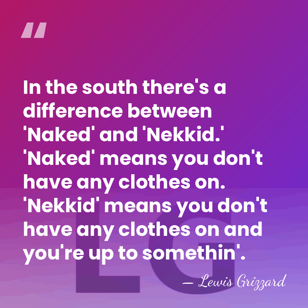 In the south there's a difference between 'Naked' and 'Nekkid.' 'Naked' means&hellip; - Lewis Grizzard