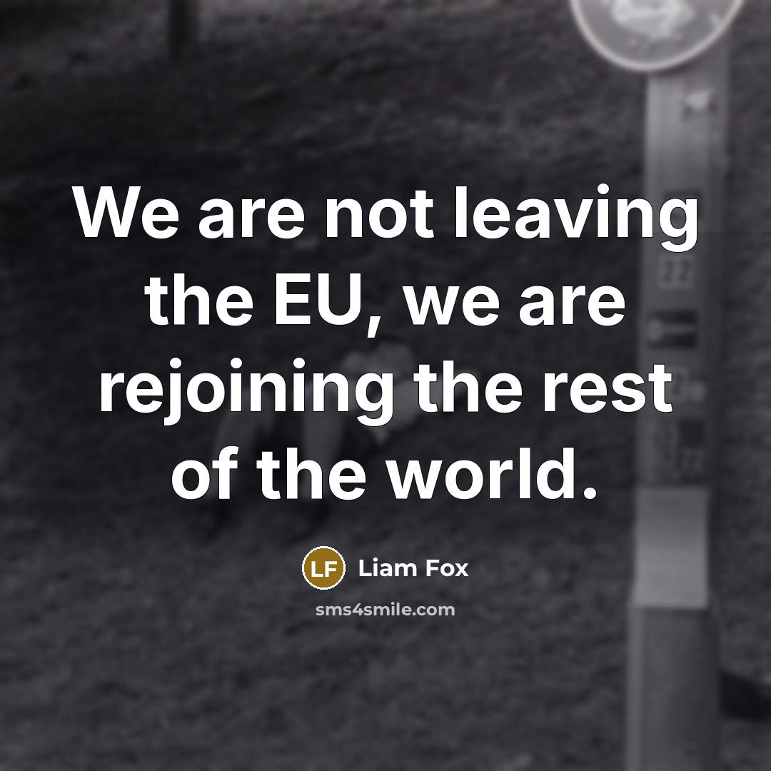 “We are not leaving the EU, we are rejoining the rest of the world.” quote by Liam Fox