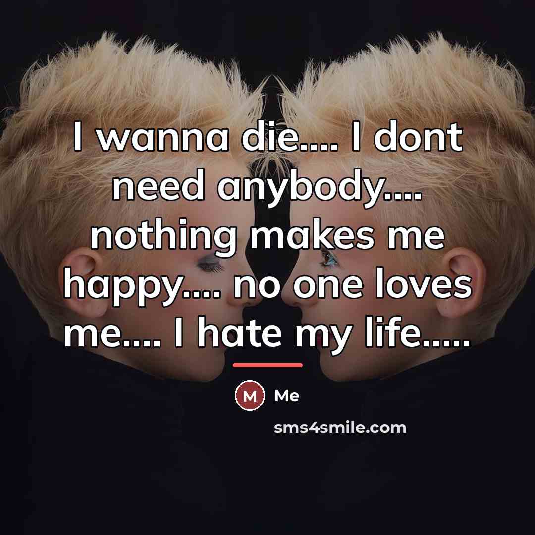 “I wanna die.... I dont need anybody.... nothing makes me…” quote by Me