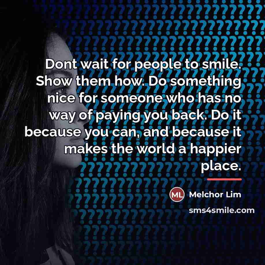 “Dont wait for people to smile. Show them how. Do…” quote by Melchor Lim