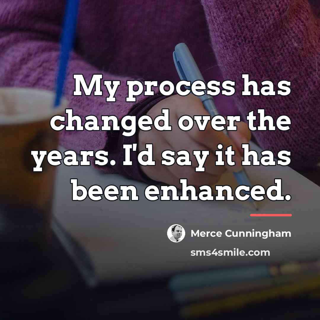 “My process has changed over the years. I'd say it…” quote by Merce Cunningham