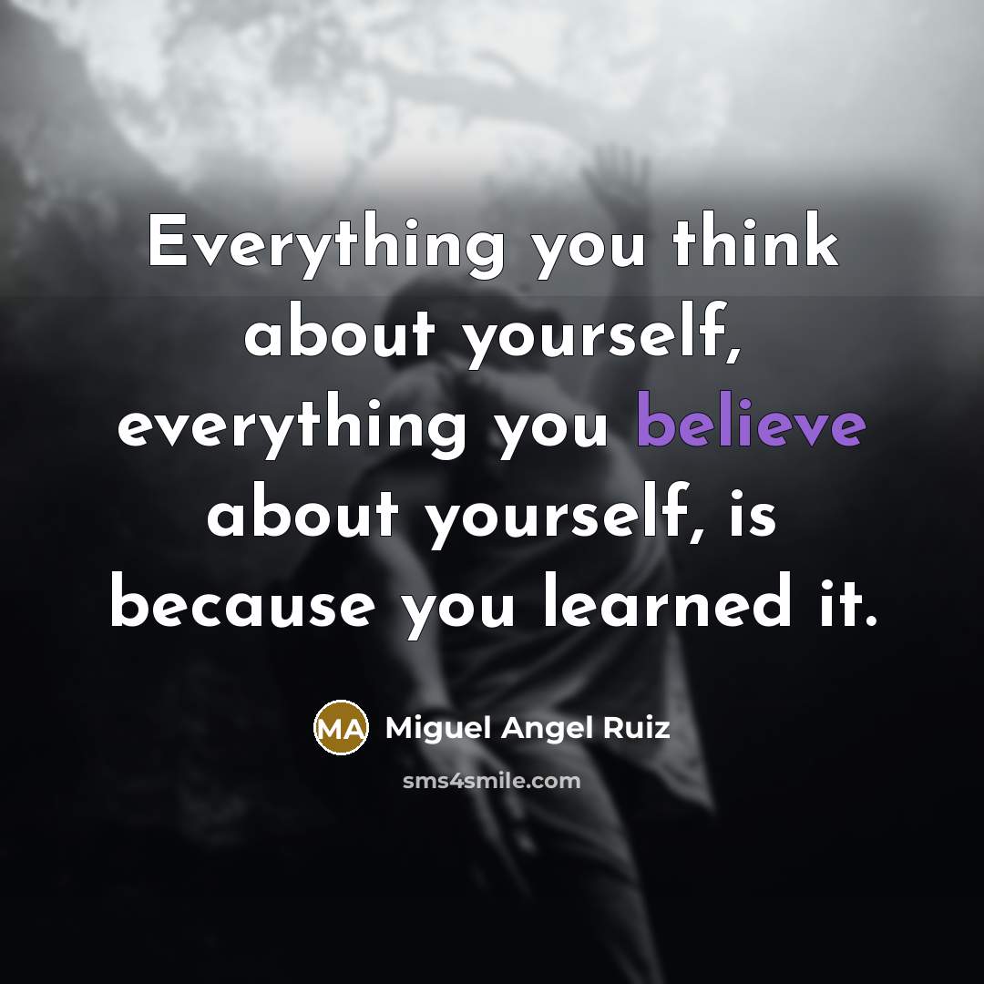 “Everything you think about yourself, everything you believe about yourself,…” quote by Miguel Angel Ruiz