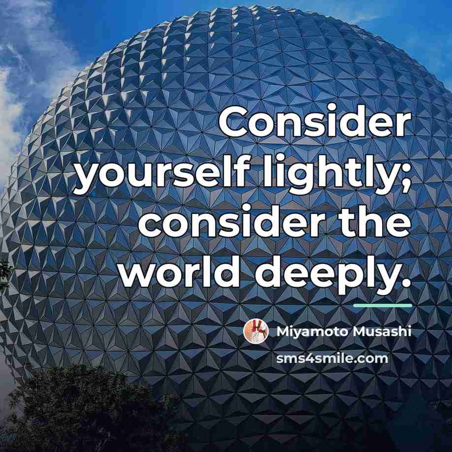 “Consider yourself lightly; consider the world deeply.…” quote by Miyamoto Musashi