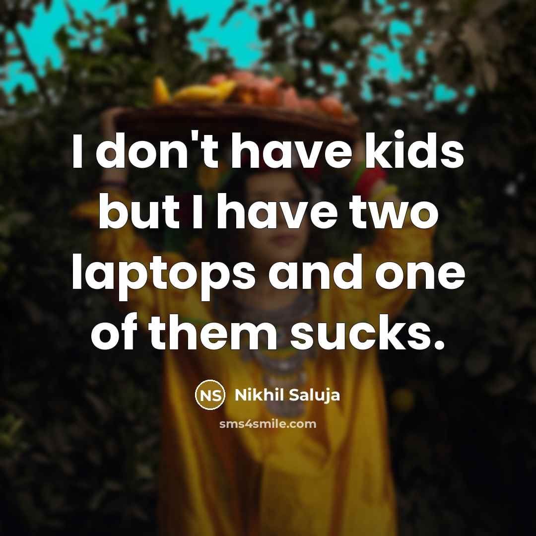 “I don't have kids but I have two laptops and one of them sucks.” quote by Nikhil Saluja