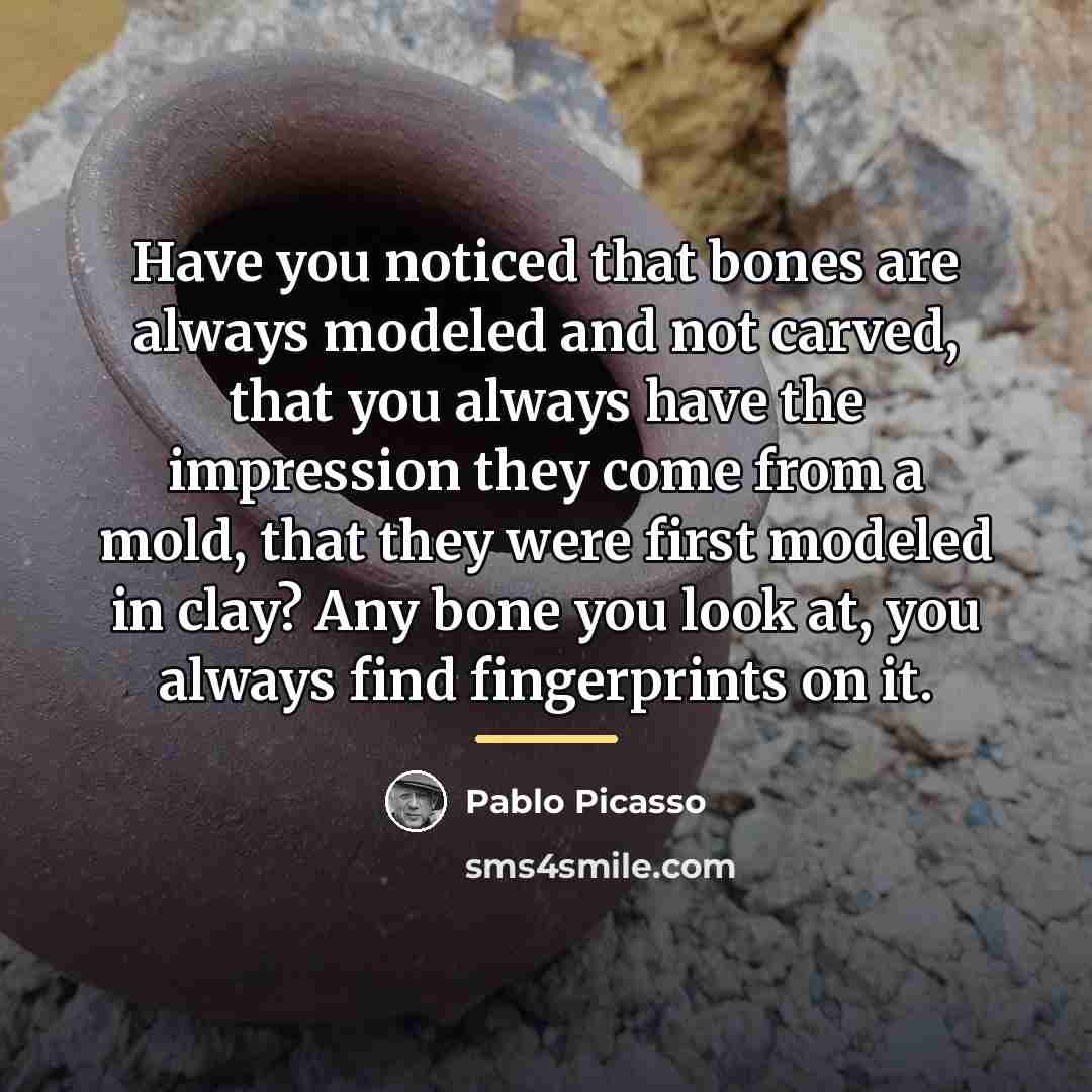 “Have you noticed that bones are always modeled and not…” quote by Pablo Picasso