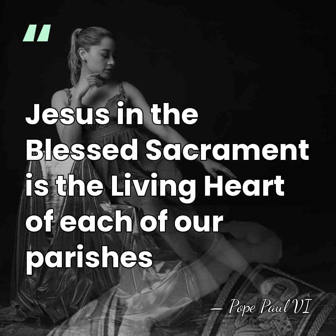 Jesus in the Blessed Sacrament is the Living Heart of each of&hellip; - Pope Paul VI