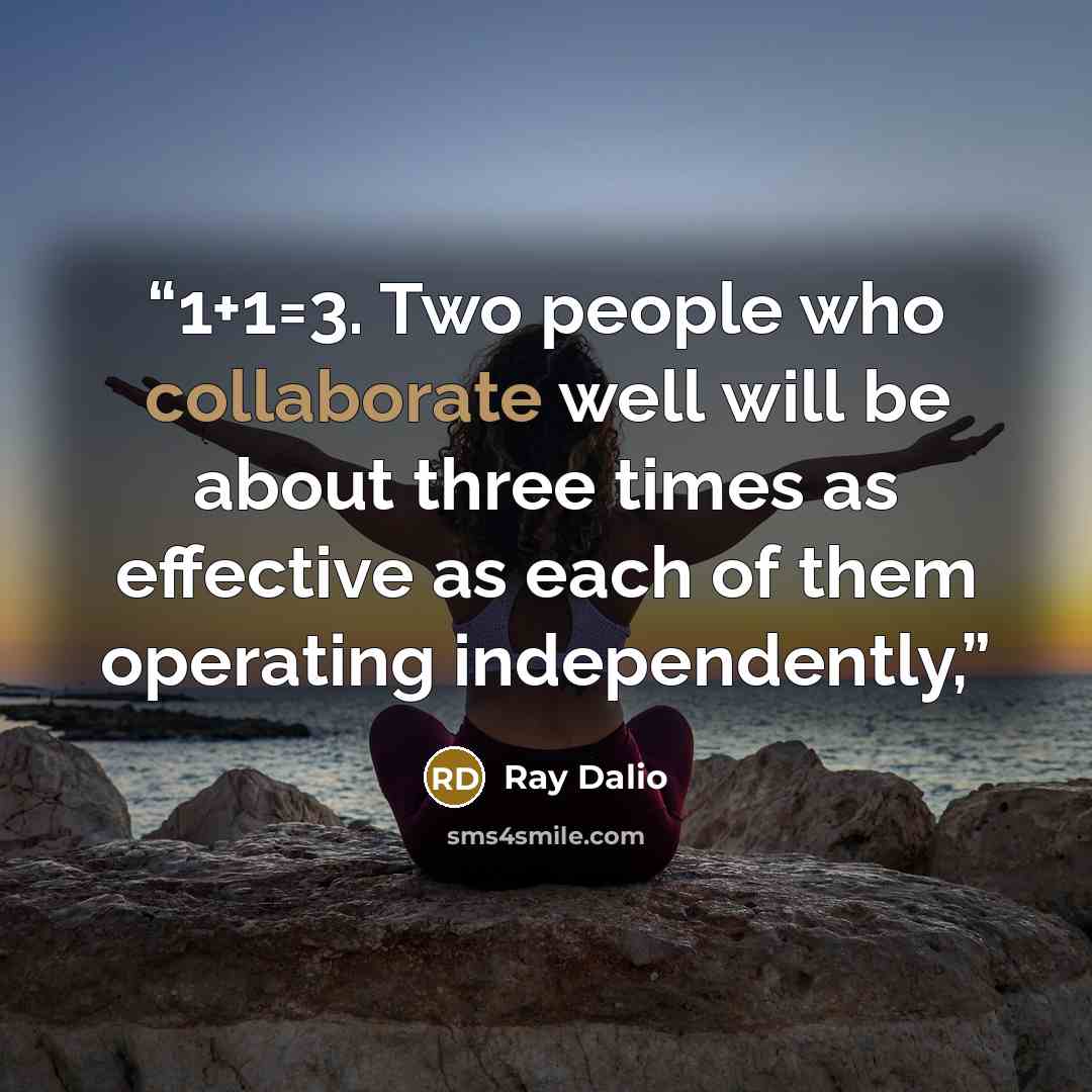 “1+1=3. Two people who collaborate well will be about three times as effective as each of them operating independently,” quote by Ray Dalio